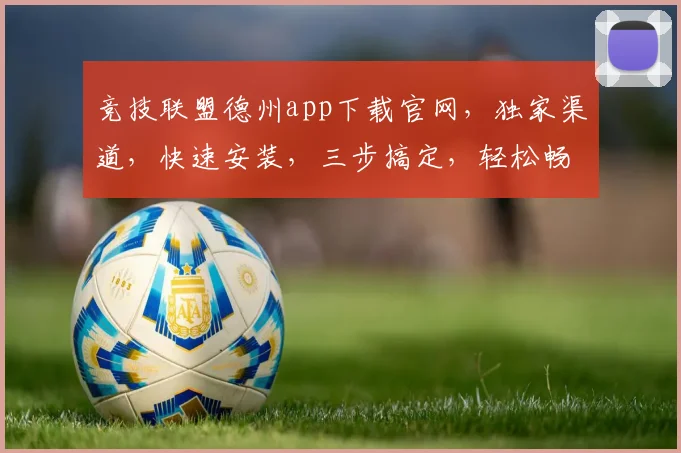 竞技联盟德州app下载官网，独家渠道，快速安装，三步搞定，轻松畅玩