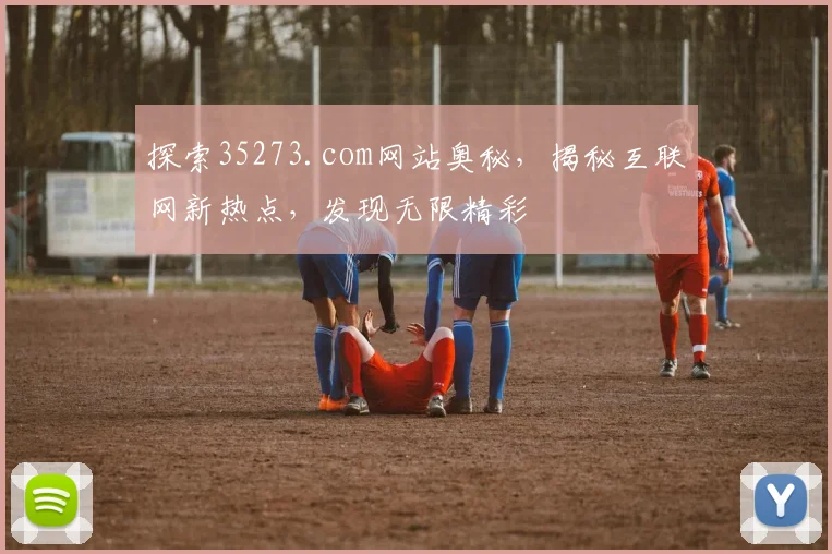 探索35273.com网站奥秘，揭秘互联网新热点，发现无限精彩