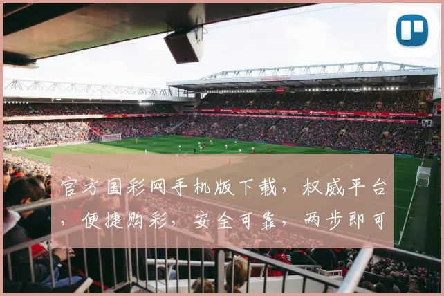 官方国彩网手机版下载，权威平台，便捷购彩，安全可靠，两步即可安装，尽享彩民盛宴。