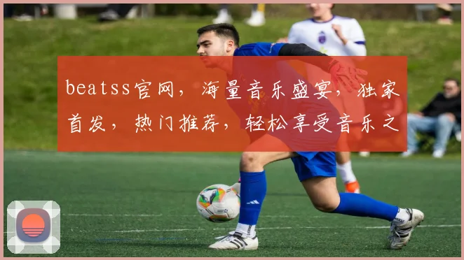 beatss官网，海量音乐盛宴，独家首发，热门推荐，轻松享受音乐之美，一网打尽