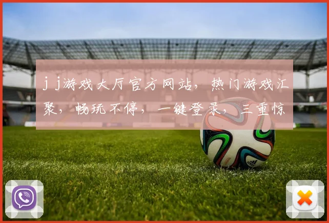 j j游戏大厅官方网站，热门游戏汇聚，畅玩不停，一键登录，三重惊喜等你来