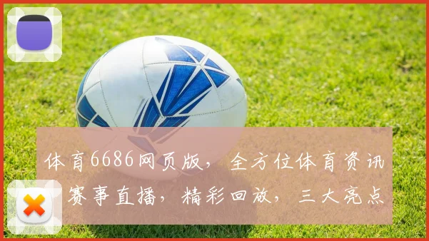 体育6686网页版，全方位体育资讯，赛事直播，精彩回放，三大亮点，一网打尽