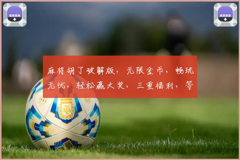 麻将胡了破解版，无限金币，畅玩无忧，轻松赢大奖，三重福利，等你来拿