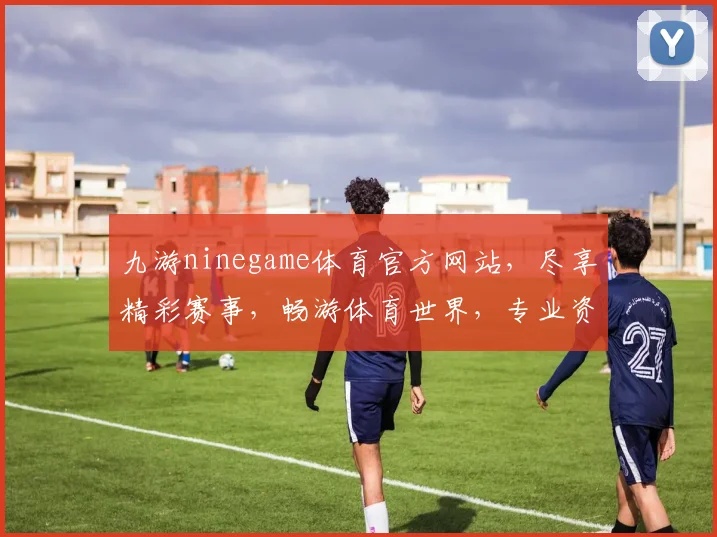 九游ninegame体育官方网站，尽享精彩赛事，畅游体育世界，专业资讯，一网打尽，体验非凡