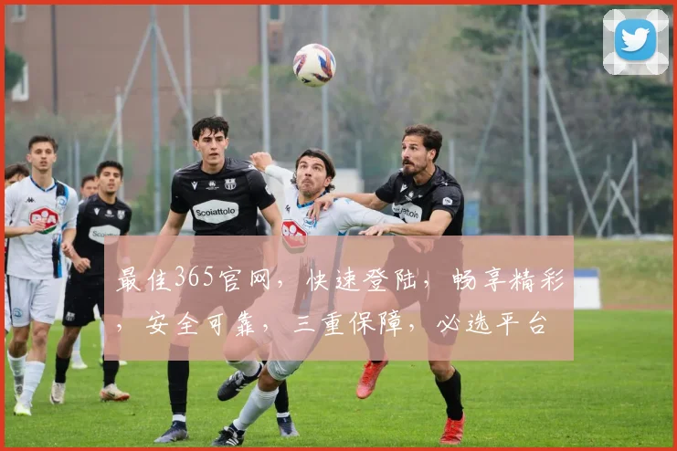 最佳365官网，快速登陆，畅享精彩，安全可靠，三重保障，必选平台，一触即达